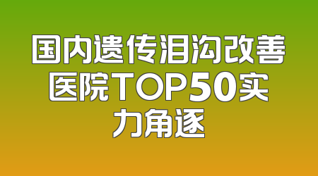 国内遗传泪沟改善医院TOP50实力角逐
