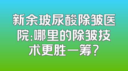 新余玻尿酸除皱医院：哪里的除皱技术更胜一筹？