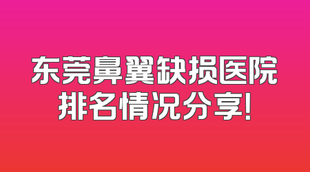 东莞鼻翼缺损医院排名情况分享！