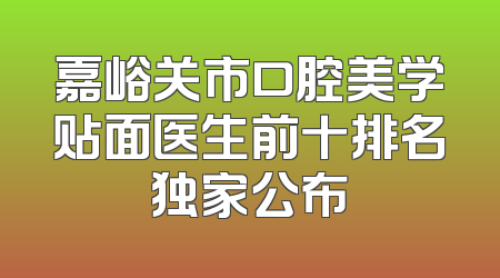 嘉峪关市口腔美学贴面医生前十排名独家公布