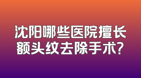 沈阳哪些医院擅长额头纹去除手术？