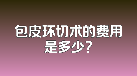 包皮环切术的费用是多少？