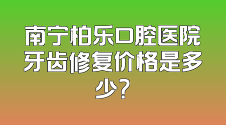 南宁柏乐口腔医院牙齿修复价格是多少？