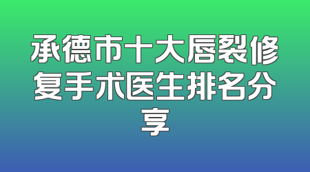 承德市十大唇裂修复手术医生排名分享