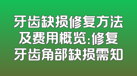 牙齿缺损修复方法及费用概览：修复牙齿角部缺损需知