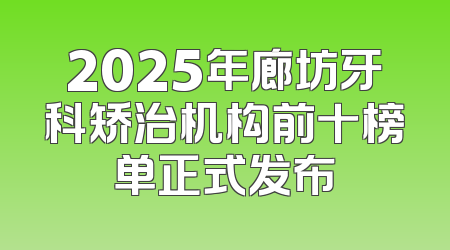 2025年廊坊牙科矫治机构前十榜单正式发布