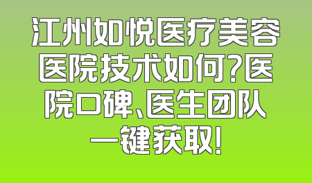 江州如悦医疗美容医院技术如何？医院口碑、医生团队一键获取！