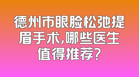 德州市眼脸松弛提眉手术，哪些医生值得推荐？