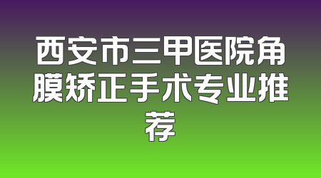 西安市三甲医院角膜矫正手术专业推荐