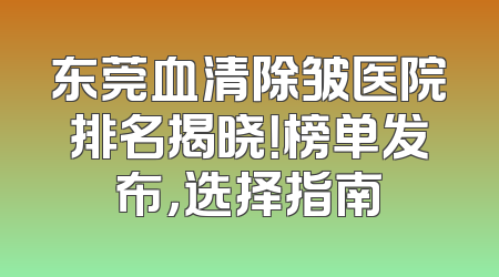 东莞血清除皱医院排名揭晓！榜单发布，选择指南