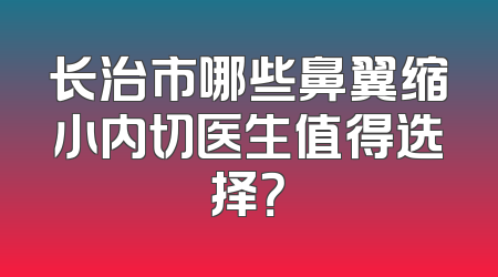 长治市哪些鼻翼缩小内切医生值得选择？