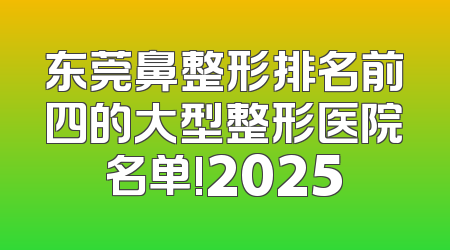 东莞鼻整形排名前四的大型整形医院名单!2025