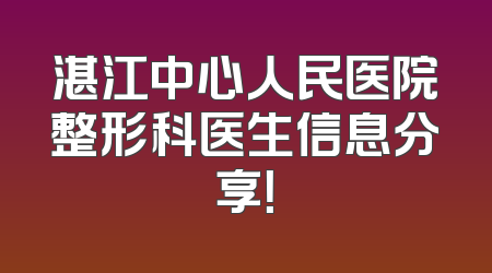 湛江中心人民医院整形科医生信息分享！