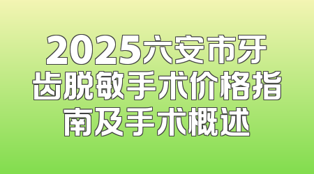 2025六安市牙齿脱敏手术价格指南及手术概述