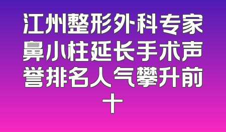 江州整形外科专家鼻小柱延长手术声誉排名人气攀升前十