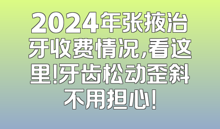 2024年张掖治牙收费情况，看这里！牙齿松动歪斜不用担心！