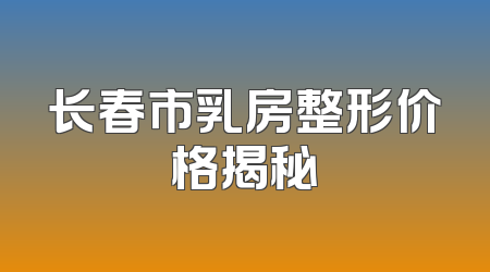 长春市乳房整形价格揭秘