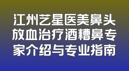 江州艺星医美鼻头放血治疗酒糟鼻专家介绍与专业指南