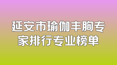 延安市瑜伽丰胸专家排行专业榜单