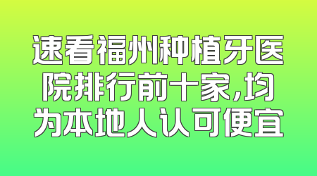 速看福州种植牙医院排行前十家，均为本地人认可便宜