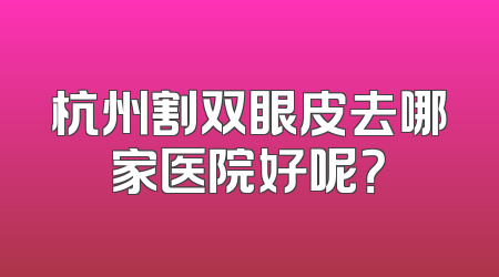 杭州割双眼皮去哪家医院好呢？