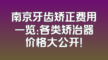 南京牙齿矫正费用一览：各类矫治器价格大公开！