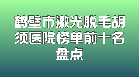 鹤壁市激光脱毛胡须医院榜单前十名盘点