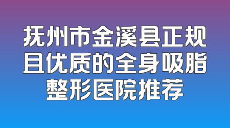抚州市金溪县正规且优质的全身吸脂整形医院推荐