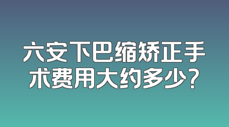 六安下巴缩矫正手术费用大约多少？