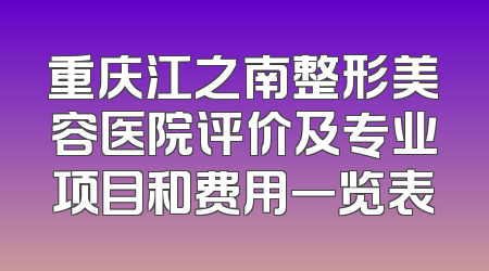 重庆江之南整形美容医院评价及专业项目和费用一览表