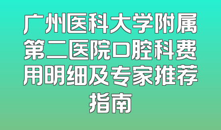 广州医科大学附属第二医院口腔科费用明细及专家推荐指南