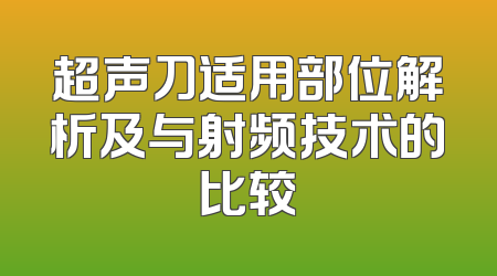 超声刀适用部位解析及与射频技术的比较