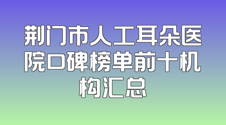 荆门市人工耳朵医院口碑榜单前十机构汇总