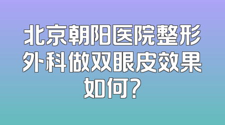 北京朝阳医院整形外科做双眼皮效果如何？