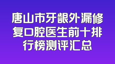 唐山市牙龈外漏修复口腔医生前十排行榜测评汇总