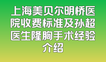 上海美贝尔明桥医院收费标准及孙超医生隆胸手术经验介绍
