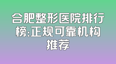 合肥整形医院排行榜：正规可靠机构推荐