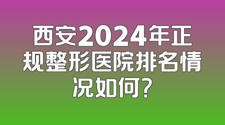 西安2024年正规整形医院排名情况如何？