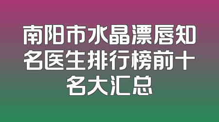 南阳市水晶漂唇知名医生排行榜前十名大汇总