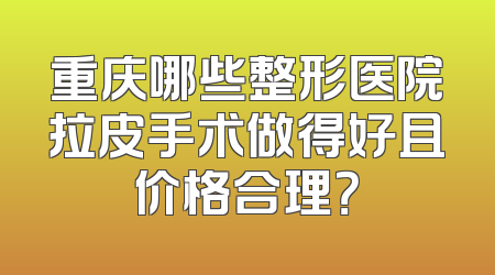 重庆哪些整形医院拉皮手术做得好且价格合理？