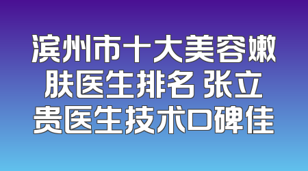 滨州市十大美容嫩肤医生排名 张立贵医生技术口碑佳
