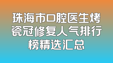 珠海市口腔医生烤瓷冠修复人气排行榜精选汇总