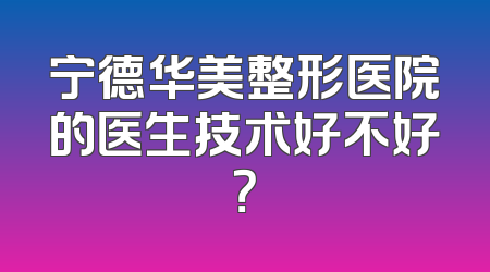 宁德华美整形医院的医生技术好不好？