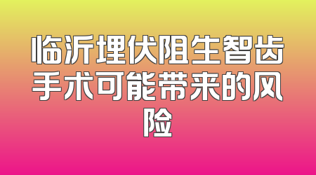 临沂埋伏阻生智齿手术可能带来的风险