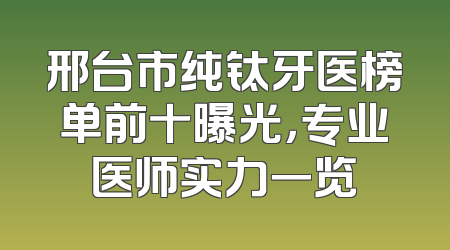 邢台市纯钛牙医榜单前十曝光，专业医师实力一览