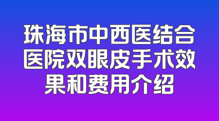 珠海市中西医结合医院双眼皮手术效果和费用介绍