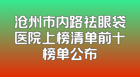 沧州市内路祛眼袋医院上榜清单前十榜单公布