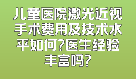 儿童医院激光近视手术费用及技术水平如何？医生经验丰富吗？