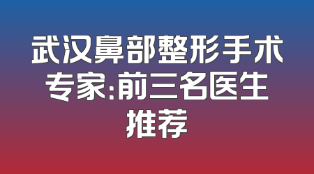 武汉鼻部整形手术专家：前三名医生推荐