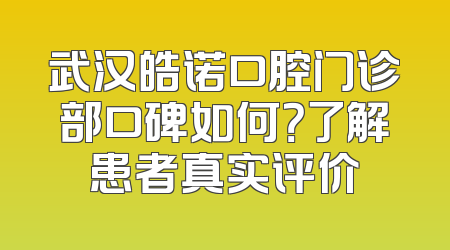武汉皓诺口腔门诊部口碑如何？了解患者真实评价